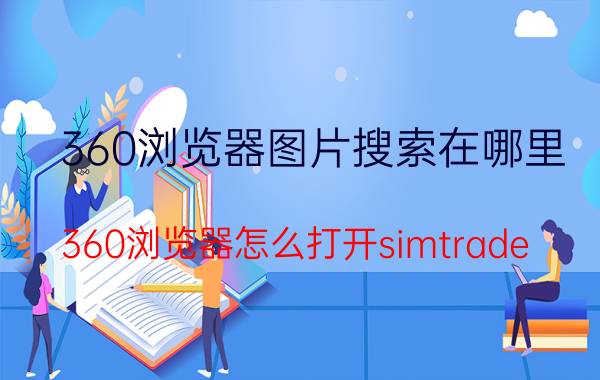 360浏览器图片搜索在哪里 360浏览器怎么打开simtrade？